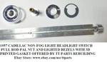1957 Cadillac Headlight Switch Non-fog Option Pull Rod Nut Lighted Bezels. Fixed Price $150.00.